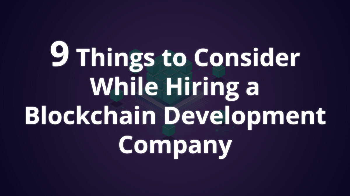 Hiring a Blockchain Development Company – 9 Things to Consider